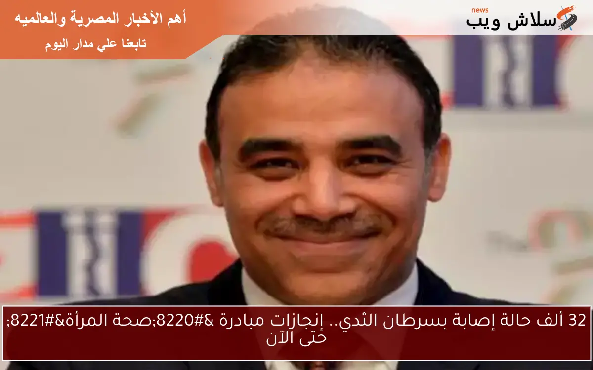 32 ألف حالة إصابة بسرطان الثدي.. إنجازات مبادرة “صحة المرأة” حتى الآن