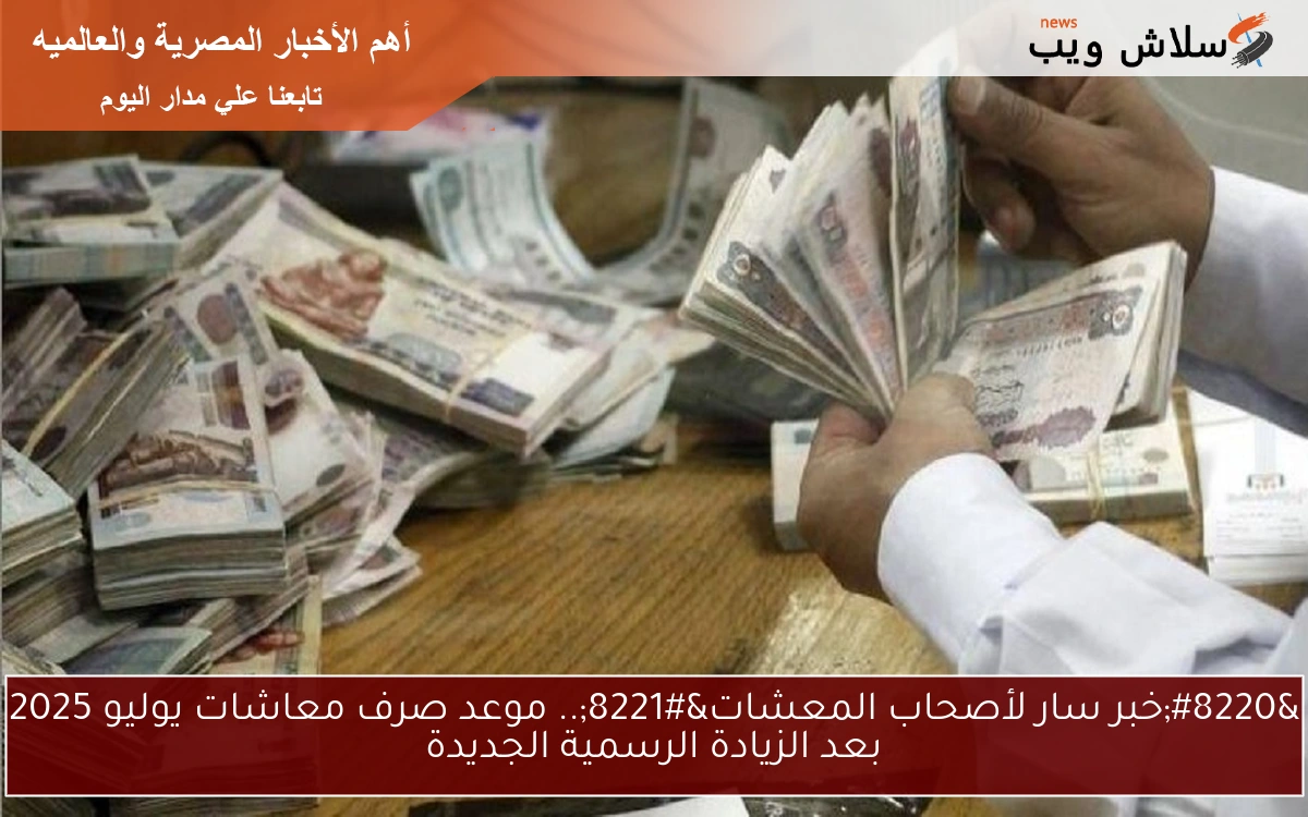 “خبر سار لأصحاب المعشات”.. موعد صرف معاشات يوليو 2025 بعد الزيادة الرسمية الجديدة