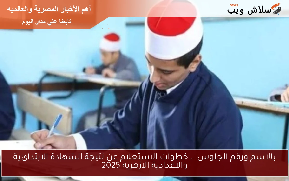 بالاسم ورقم الجلوس .. خطوات الاستعلام عن نتيجة الشهادة الابتدائية والاعدادية الازهرية 2025 2 بالاسم ورقم الجلوس .. خطوات الاستعلام عن نتيجة الشهادة الابتدائية والاعدادية الازهرية 2025