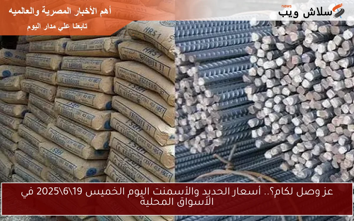 عز وصل لكام؟.. أسعار الحديد والأسمنت اليوم الخميس 19\6\2025 في الأسواق المحلية