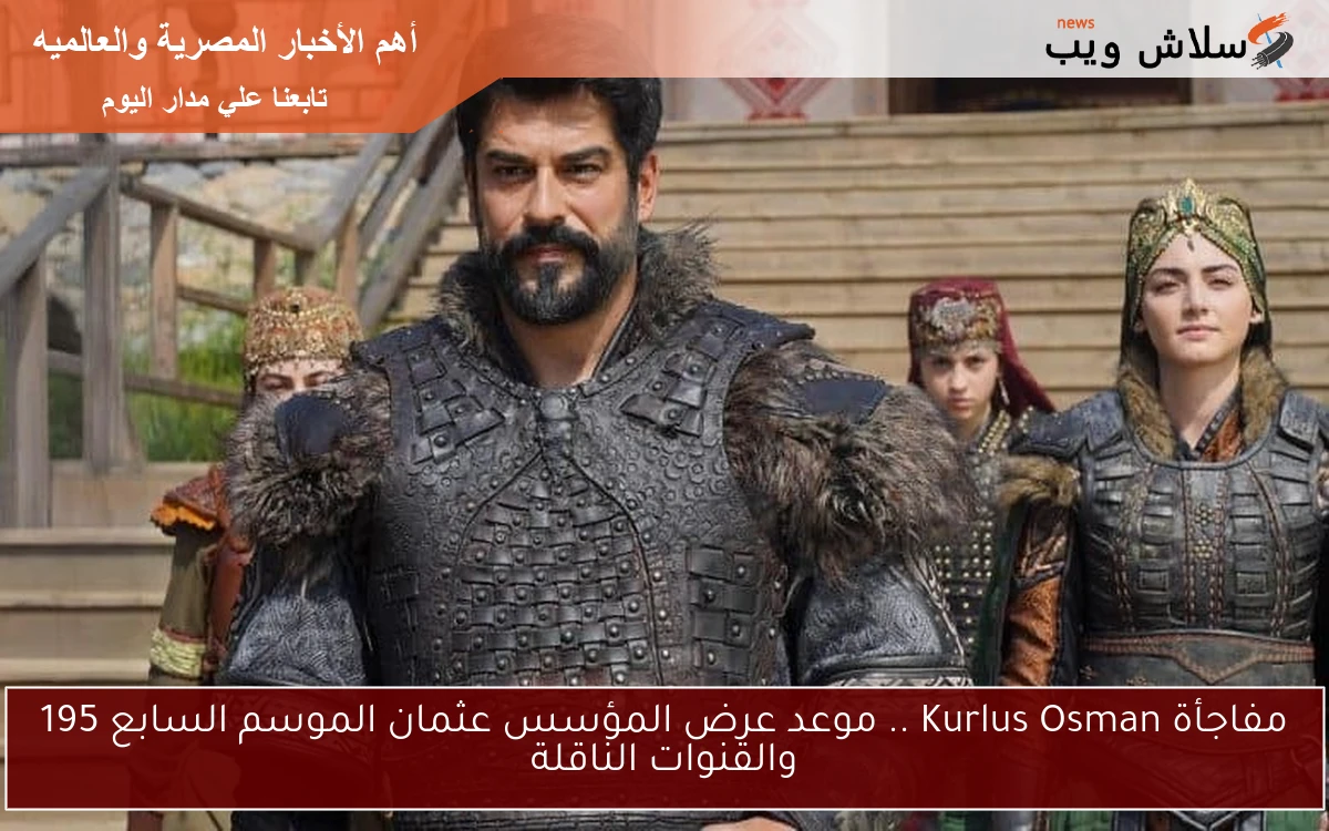 مفاجأة Kurlus Osman .. موعد عرض المؤسس عثمان الموسم السابع 195 والقنوات الناقلة