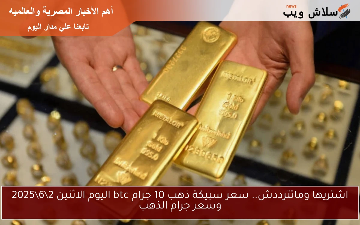 اشتريها وماتترددش.. سعر سبيكة ذهب 10 جرام btc اليوم الاثنين 262025 وسعر جرام الذهب 2 اشتريها وماتترددش.. سعر سبيكة ذهب 10 جرام btc اليوم الاثنين 2\6\2025 وسعر جرام الذهب