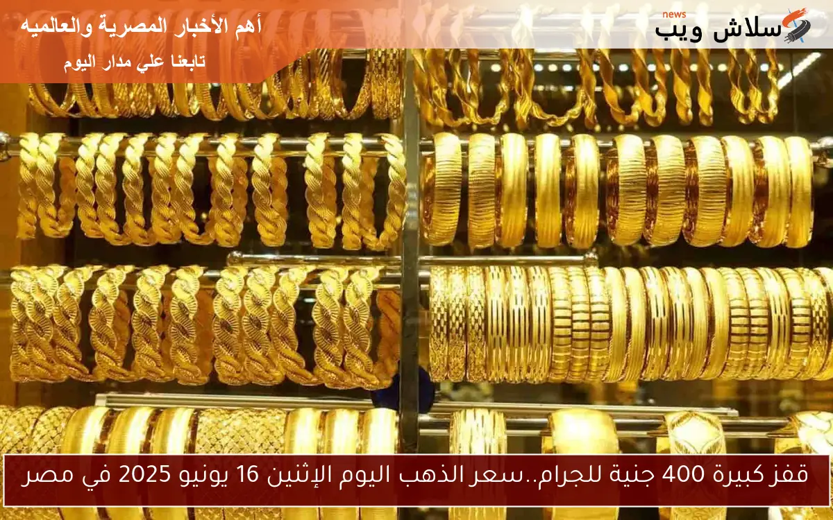 قفز كبيرة 400 جنية للجرام..سعر الذهب اليوم الإثنين 16 يونيو 2025 في مصر 2 قفز كبيرة 400 جنية للجرام..سعر الذهب اليوم الإثنين 16 يونيو 2025 في مصر