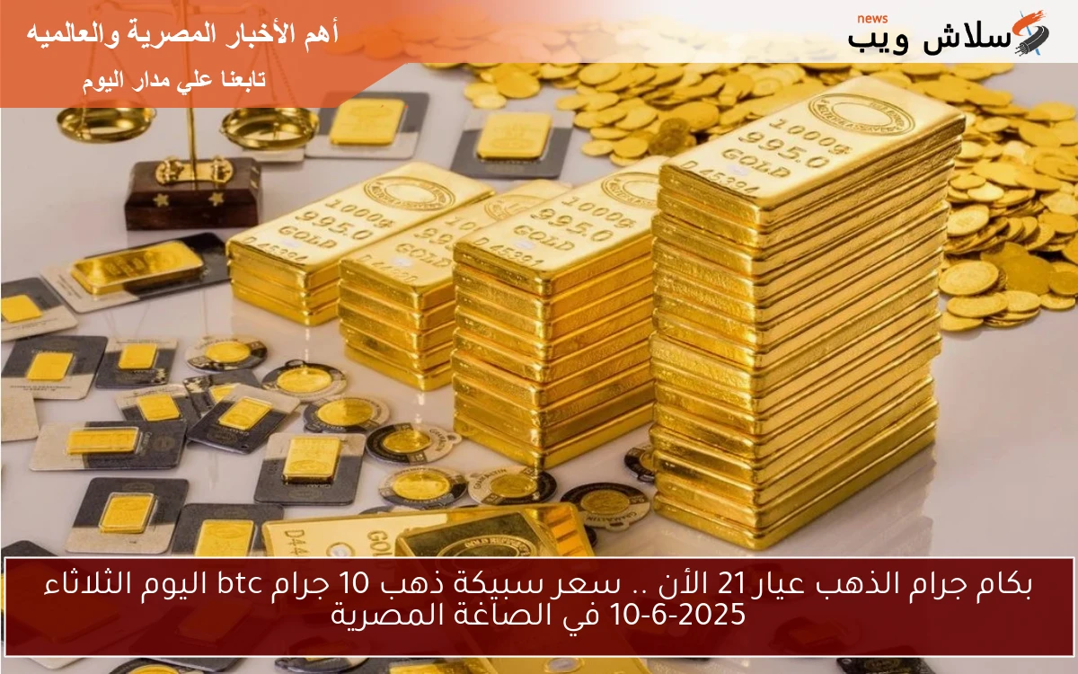 بكام جرام الذهب عيار 21 الأن .. سعر سبيكة ذهب 10 جرام btc اليوم الثلاثاء 10-6-2025 في الصاغة المصرية 2 بكام جرام الذهب عيار 21 الأن .. سعر سبيكة ذهب 10 جرام btc اليوم الثلاثاء 10-6-2025 في الصاغة المصرية