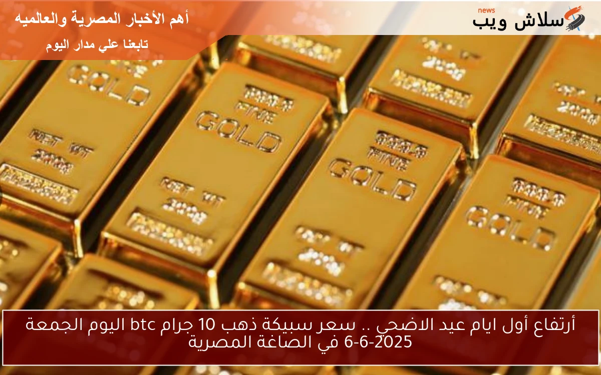 أرتفاع أول ايام عيد الاضحي .. سعر سبيكة ذهب 10 جرام btc اليوم الجمعة 6-6-2025 في الصاغة المصرية 2 أرتفاع أول ايام عيد الاضحي .. سعر سبيكة ذهب 10 جرام btc اليوم الجمعة 6-6-2025 في الصاغة المصرية