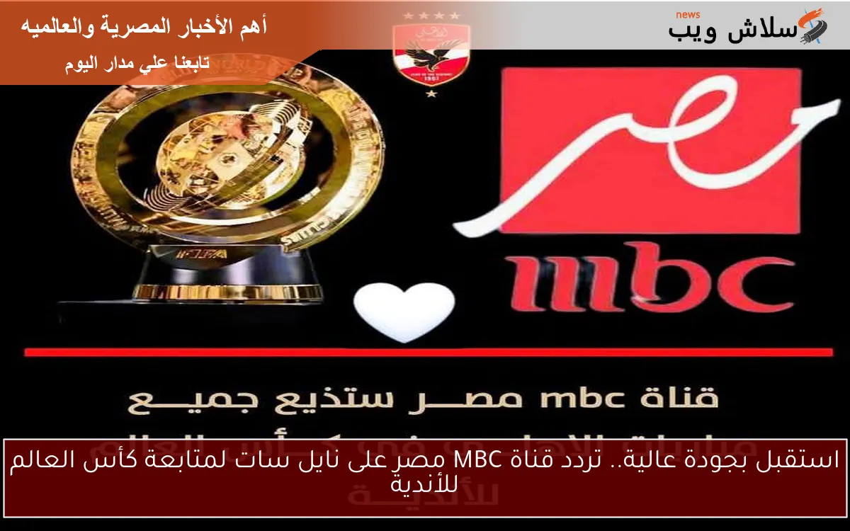 استقبل بجودة عالية.. تردد قناة MBC مصر على نايل سات لمتابعة كأس العالم للأندية 2 استقبل بجودة عالية.. تردد قناة MBC مصر على نايل سات لمتابعة كأس العالم للأندية