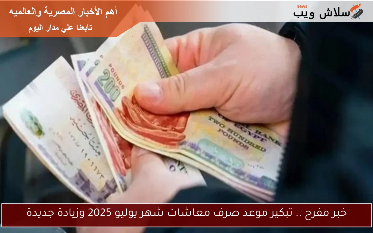 خبر مفرح .. تبكير موعد صرف معاشات شهر يوليو 2025 وزيادة جديدة 2 خبر مفرح .. تبكير موعد صرف معاشات شهر يوليو 2025 وزيادة جديدة