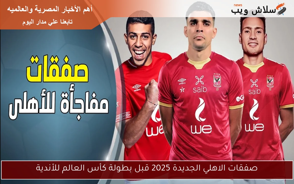 صفقات الاهلي الجديدة 2025 قبل بطولة كأس العالم للأندية 2 صفقات الاهلي الجديدة 2025 قبل بطولة كأس العالم للأندية