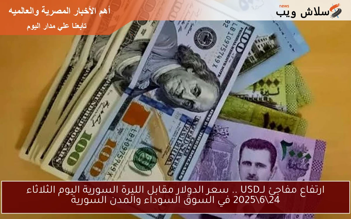 ارتفاع مفاجئ لــUSD .. سعر الدولار مقابل الليرة السورية اليوم الثلاثاء 24\6\2025 في السوق السوداء والمدن السورية
