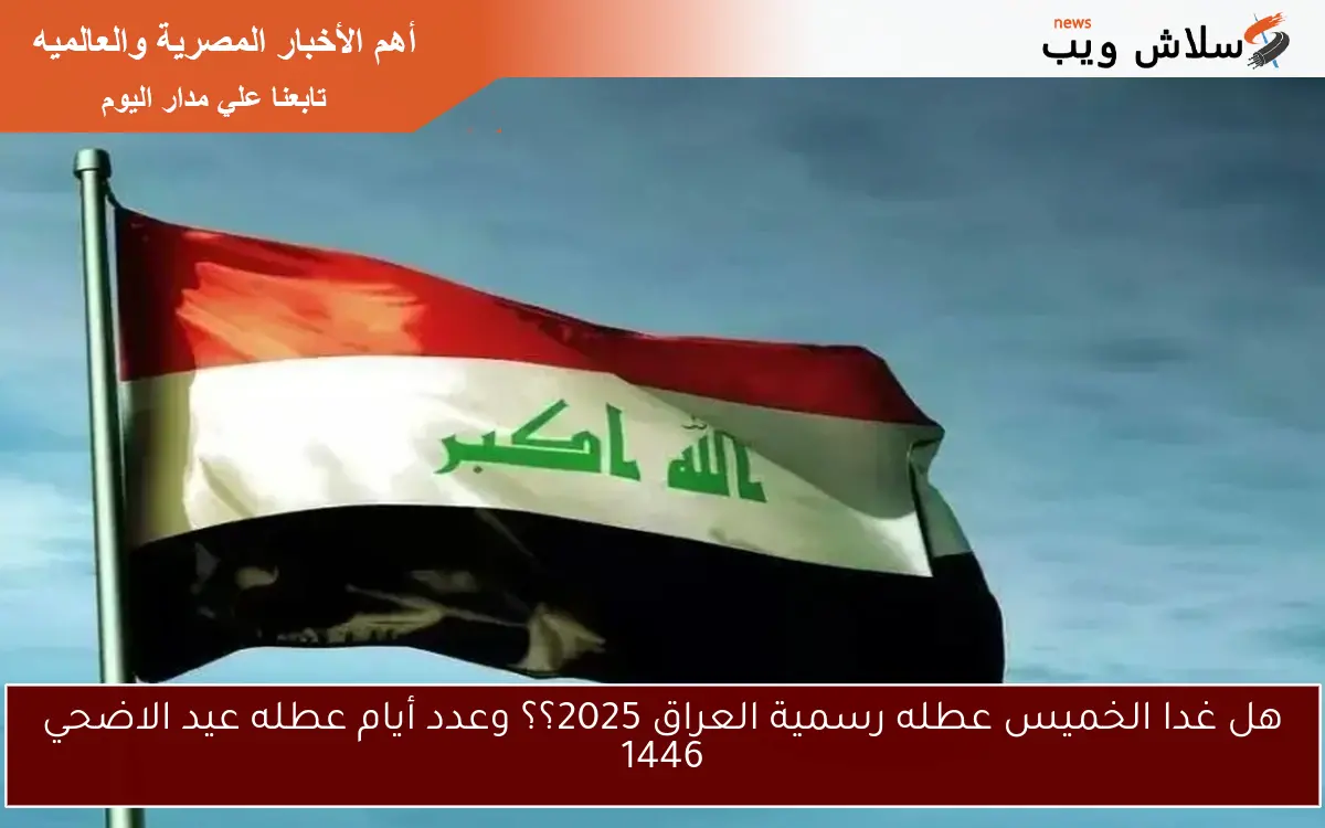هل غدا الخميس عطله رسمية العراق 2025؟؟ وعدد أيام عطله عيد الاضحي 1446 2 هل غدا الخميس عطله رسمية العراق 2025؟؟ وعدد أيام عطله عيد الاضحي 1446