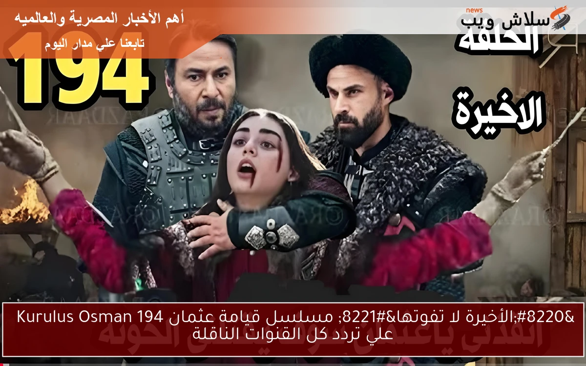 "الأخيرة لا تفوتها" مسلسل قيامة عثمان 194 Kurulus Osman علي تردد كل القنوات الناقلة 2 “الأخيرة لا تفوتها” مسلسل قيامة عثمان 194 Kurulus Osman علي تردد كل القنوات الناقلة