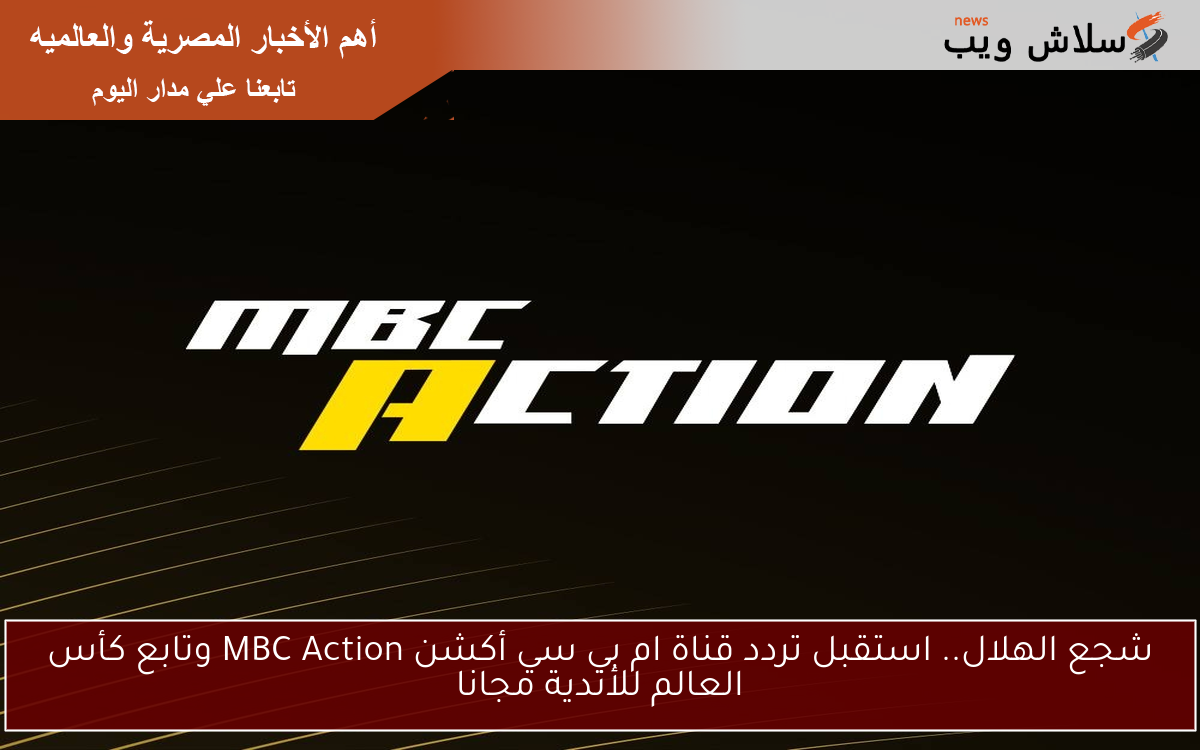 شجع الهلال.. استقبل تردد قناة ام بي سي أكشن MBC Action وتابع كأس العالم للأندية مجانا 2 شجع الهلال.. استقبل تردد قناة ام بي سي أكشن MBC Action وتابع كأس العالم للأندية مجانا