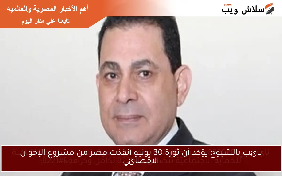 نائب بالشيوخ يؤكد أن ثورة 30 يونيو أنقذت مصر من مشروع الإخوان الاقصائي 2 نائب بالشيوخ يؤكد أن ثورة 30 يونيو أنقذت مصر من مشروع الإخوان الاقصائي