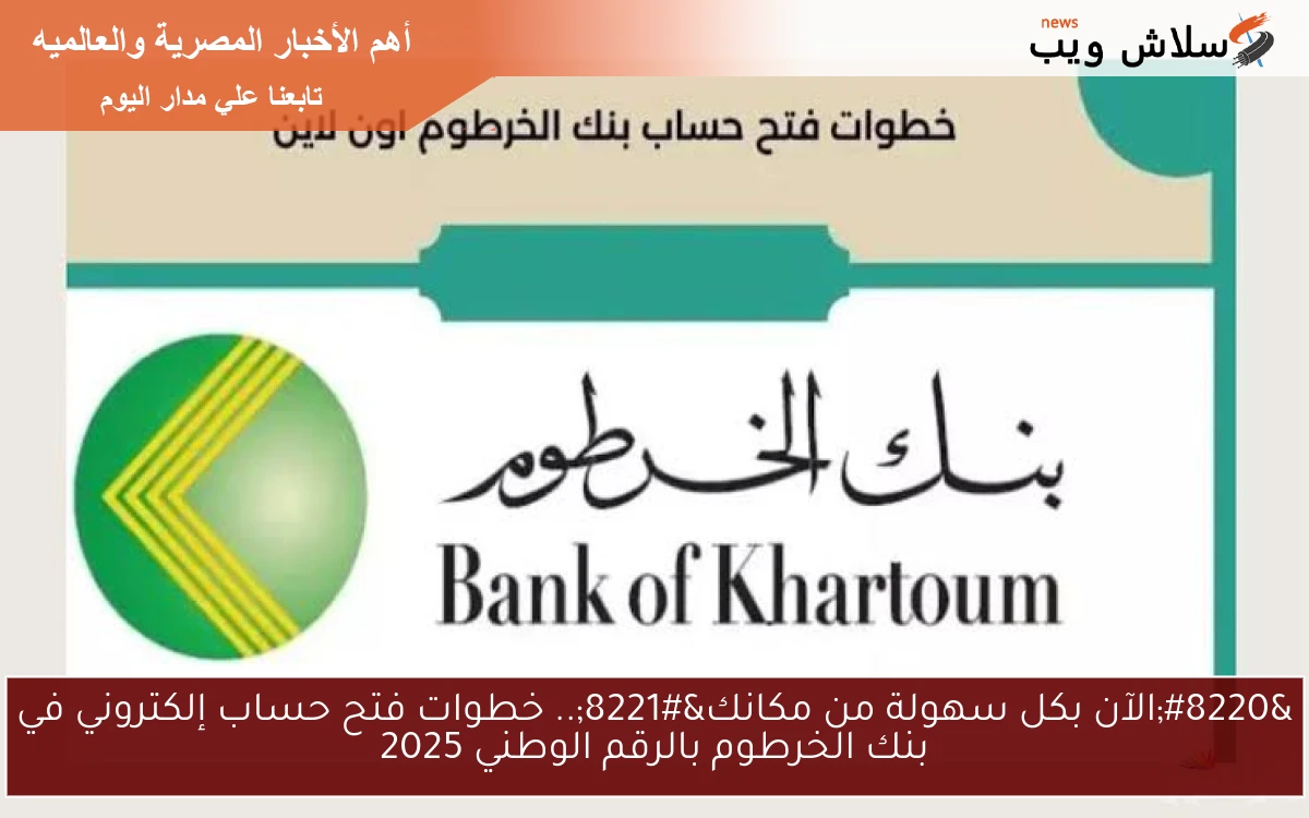 “الآن بكل سهولة من مكانك”.. خطوات فتح حساب إلكتروني في بنك الخرطوم بالرقم الوطني 2025