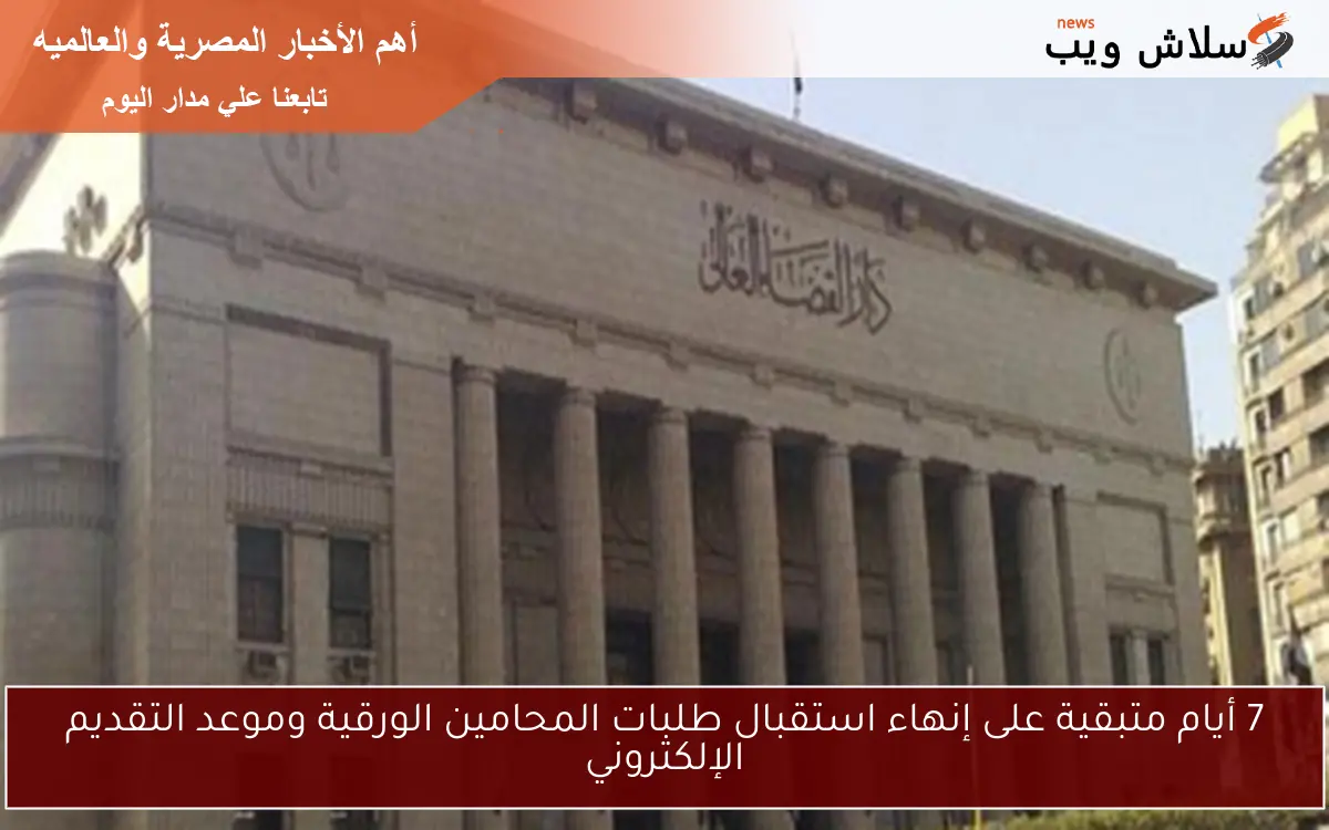 7 أيام متبقية على إنهاء استقبال طلبات المحامين الورقية وموعد التقديم الإلكتروني