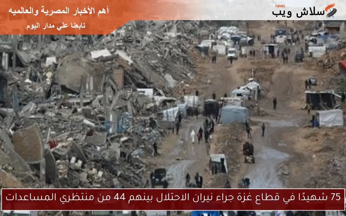 75 شهيدًا في قطاع غزة جراء نيران الاحتلال بينهم 44 من منتظري المساعدات 2 75 شهيدًا في قطاع غزة جراء نيران الاحتلال بينهم 44 من منتظري المساعدات