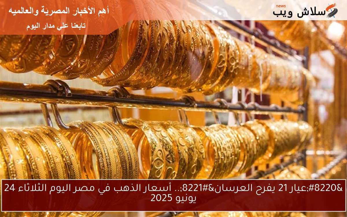 “عيار 21 يفرح العرسان”.. أسعار الذهب في مصر اليوم الثلاثاء 24 يونيو 2025