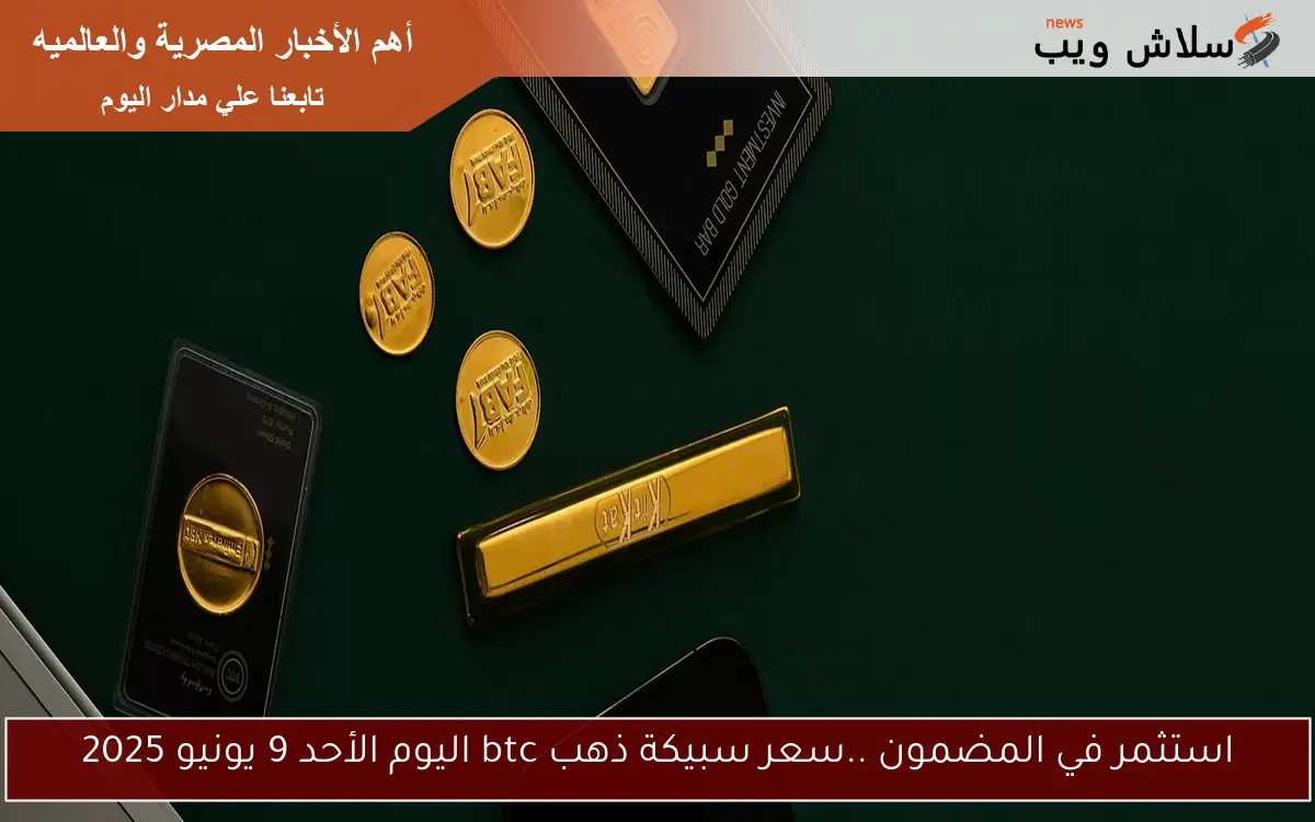 استثمر في المضمون ..سعر سبيكة ذهب btc اليوم الأحد 9 يونيو 2025 2 استثمر في المضمون ..سعر سبيكة ذهب btc اليوم الأحد 9 يونيو 2025