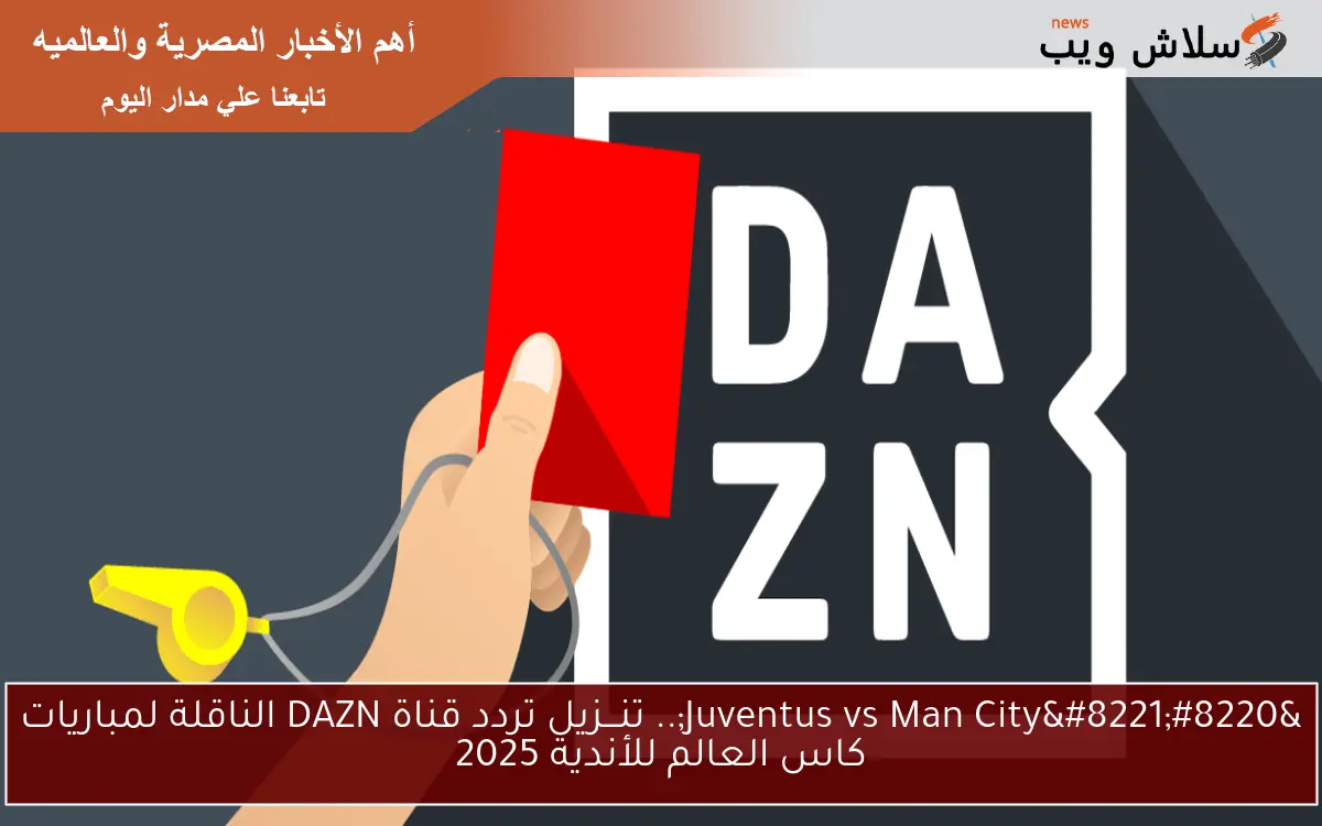 “Juventus vs Man City”.. تنـــزيل تردد قناة DAZN الناقلة لمباريات كاس العالم للأندية 2025