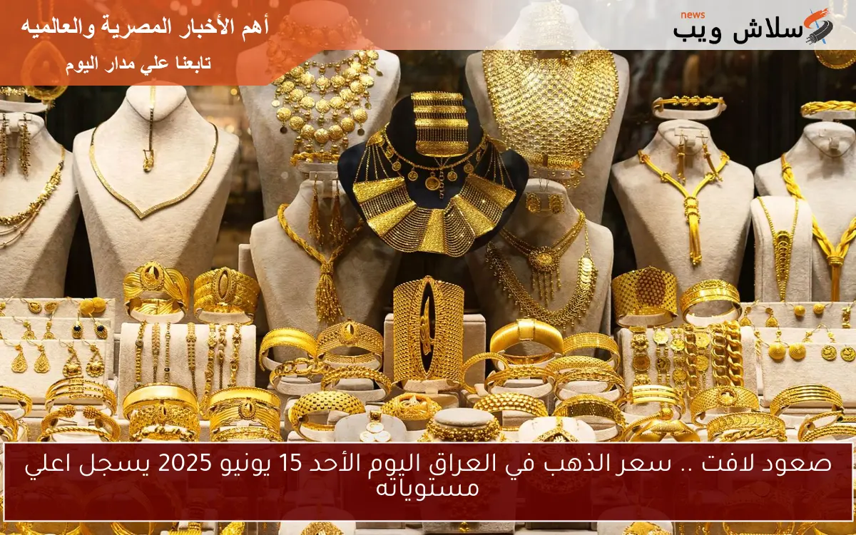 صعود لافت .. سعر الذهب في العراق اليوم الأحد 15 يونيو 2025 يسجل اعلي مستوياته 2 صعود لافت .. سعر الذهب في العراق اليوم الأحد 15 يونيو 2025 يسجل اعلي مستوياته