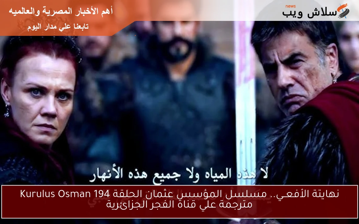 نهايتة الأفعــي.. مسلسل المؤسس عثمان الحلقة 194 Kurulus Osman مترجمة علي قناة الفجر الجزائرية 2 نهايتة الأفعــي.. مسلسل المؤسس عثمان الحلقة 194 Kurulus Osman مترجمة علي قناة الفجر الجزائرية