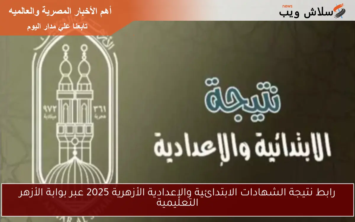 رابط نتيجة الشهادات الابتدائية والإعدادية الأزهرية 2025 عبر بوابة الأزهر التعليمية 2 رابط نتيجة الشهادات الابتدائية والإعدادية الأزهرية 2025 عبر بوابة الأزهر التعليمية