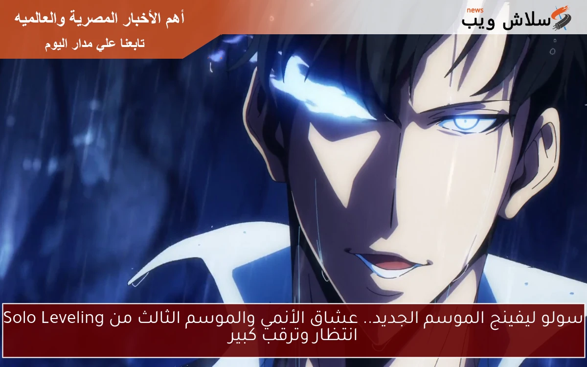 سولو ليفينج الموسم الجديد.. عشاق الأنمي والموسم الثالث من Solo Leveling انتظار وترقب كبير