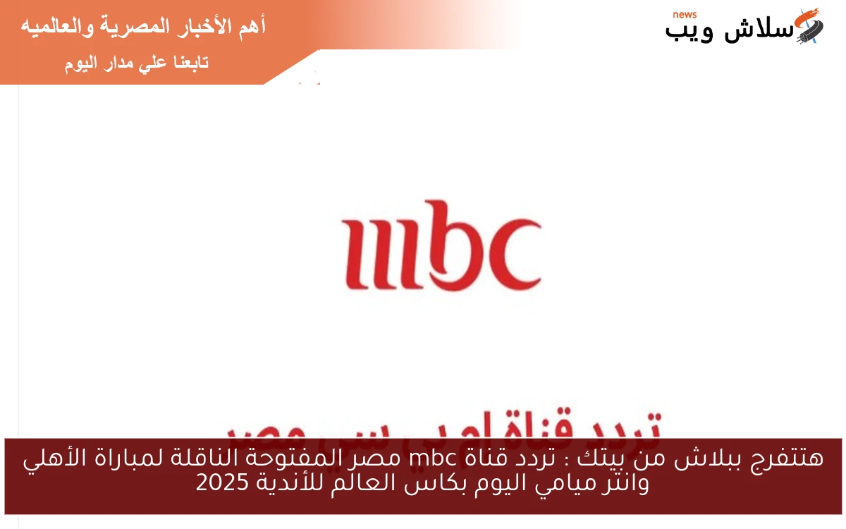 هتتفرج ببلاش من بيتك : تردد قناة mbc مصر المفتوحة الناقلة لمباراة الأهلي وانتر ميامي اليوم بكاس العالم للأندية 2025 2 هتتفرج ببلاش من بيتك : تردد قناة mbc مصر المفتوحة الناقلة لمباراة الأهلي وانتر ميامي اليوم بكاس العالم للأندية 2025