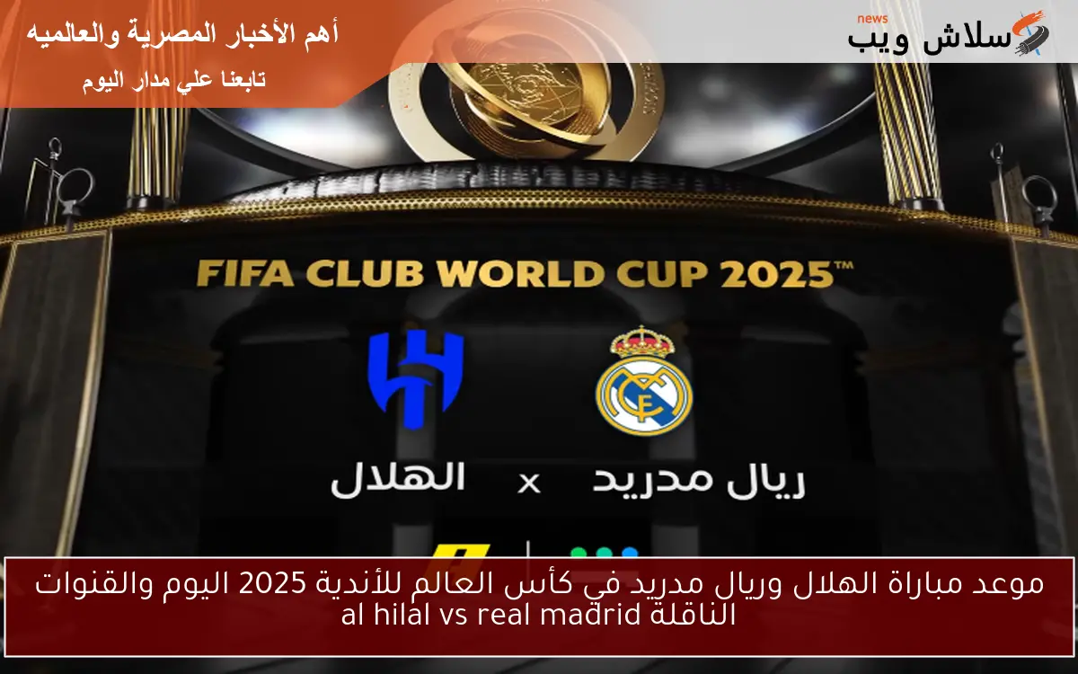 موعد مباراة الهلال وريال مدريد في كأس العالم للأندية 2025 اليوم والقنوات الناقلة al hilal vs real madrid 2 موعد مباراة الهلال وريال مدريد في كأس العالم للأندية 2025 اليوم والقنوات الناقلة al hilal vs real madrid