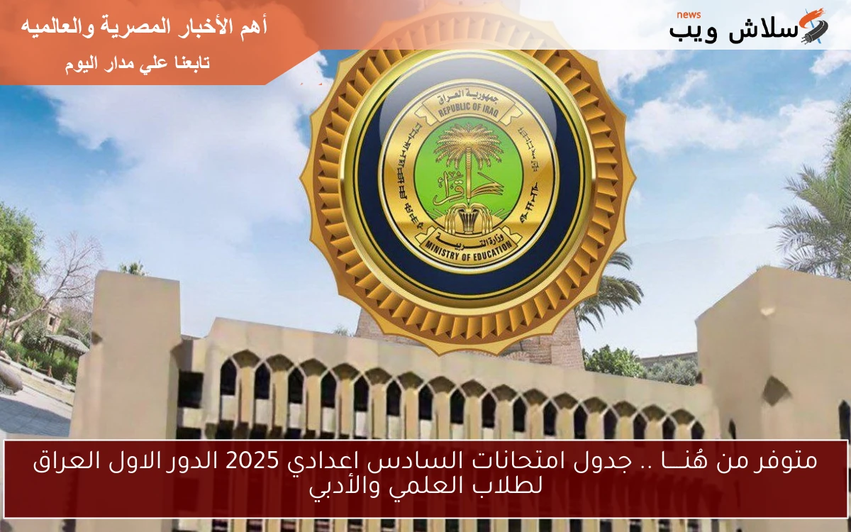 متوفر من هُنـــــا .. جدول امتحانات السادس اعدادي 2025 الدور الاول العراق لطلاب العلمي والأدبي