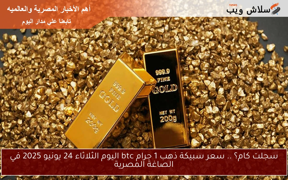 سجلت كام؟ .. سعر سبيكة ذهب 1 جرام btc اليوم الثلاثاء 24 يونيو 2025 في الصاغة المصرية