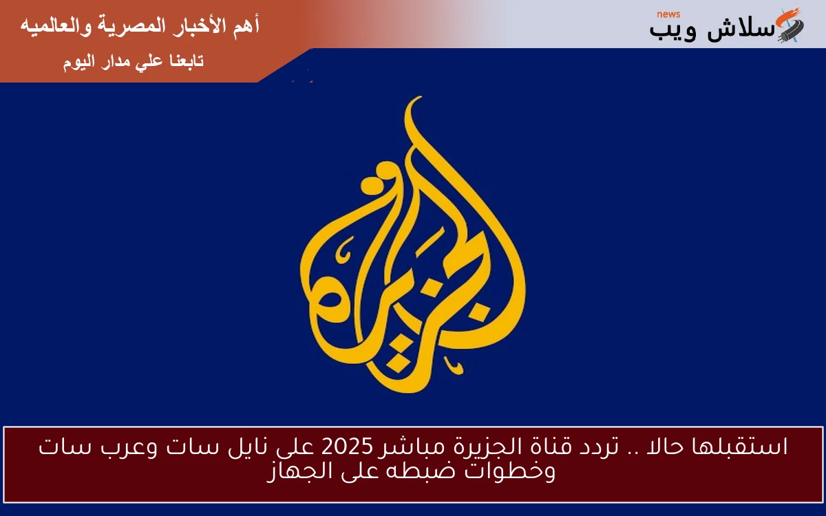 استقبلها حالا .. تردد قناة الجزيرة مباشر 2025 على نايل سات وعرب سات وخطوات ضبطه على الجهاز