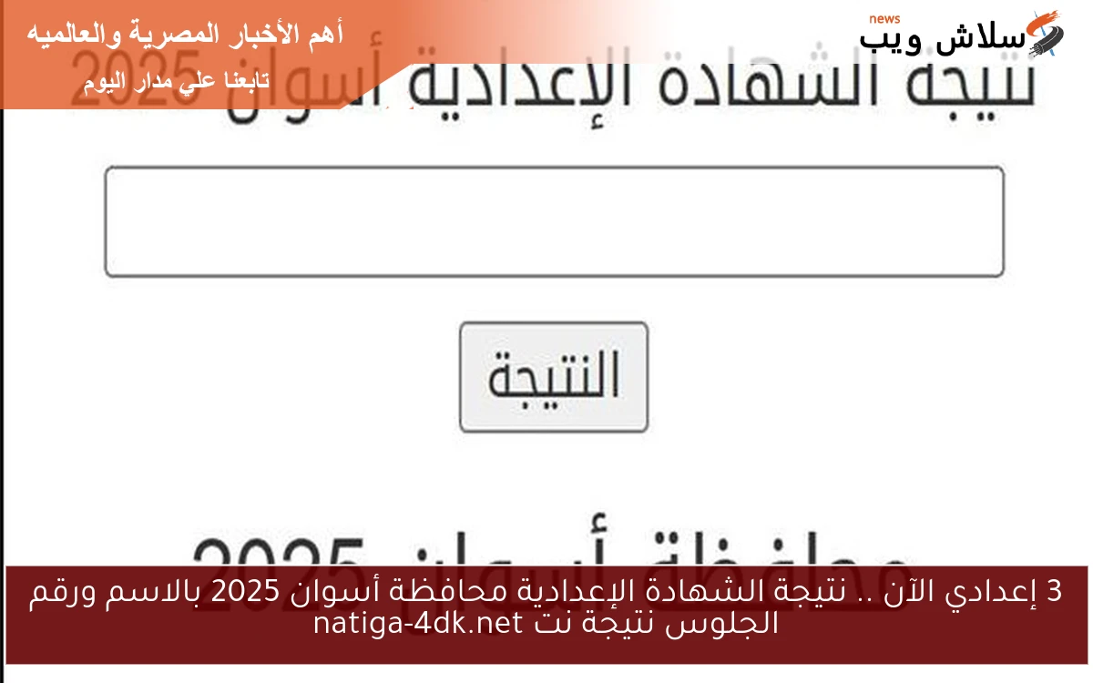 3 إعدادي الآن .. نتيجة الشهادة الإعدادية محافظة أسوان 2025 بالاسم ورقم الجلوس نتيجة نت natiga-4dk.net