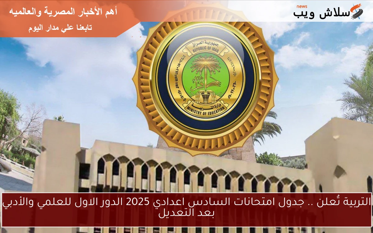 التربية تُعلن .. جدول امتحانات السادس اعدادي 2025 الدور الاول للعلمي والأدبي بعد التعديل