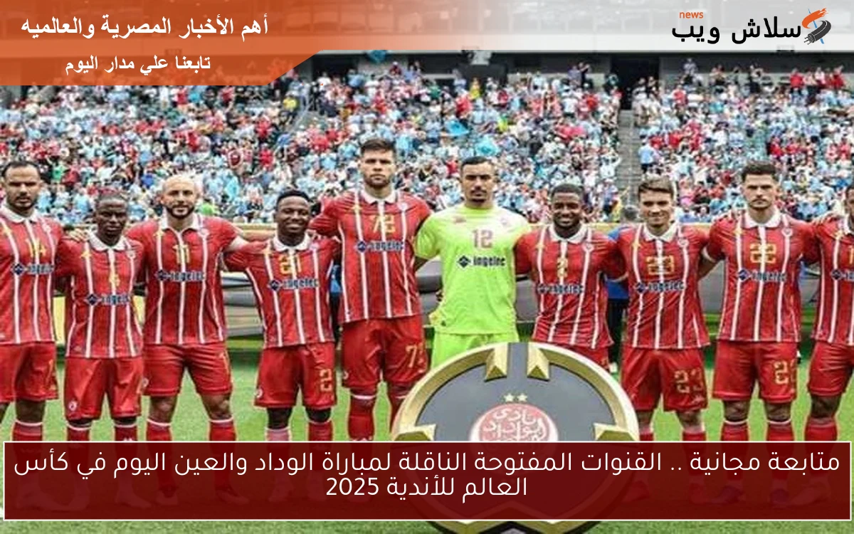 متابعة مجانية .. القنوات المفتوحة الناقلة لمباراة الوداد والعين اليوم في كأس العالم للأندية 2025