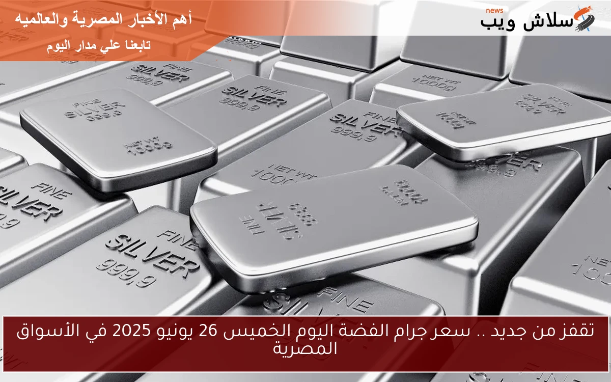 تقفز من جديد .. سعر جرام الفضة اليوم الخميس 26 يونيو 2025 في الأسواق المصرية