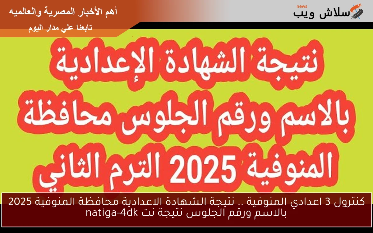 كنترول 3 اعدادي المنوفية .. نتيجة الشهادة الاعدادية محافظة المنوفية 2025 بالاسم ورقم الجلوس نتيجة نت natiga-4dk