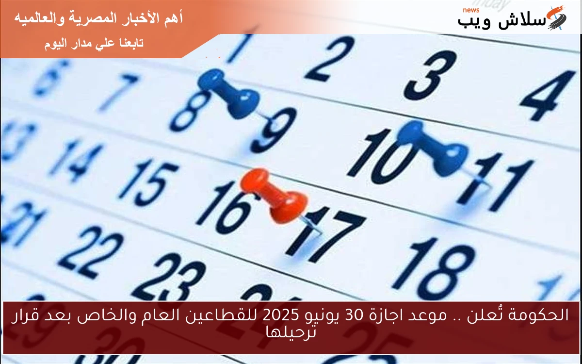 الحكومة تُعلن .. موعد اجازة 30 يونيو 2025 للقطاعين العام والخاص بعد قرار ترحيلها