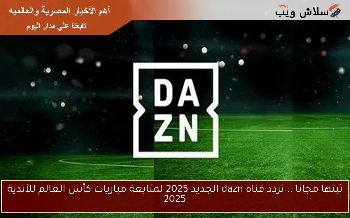 ثبتها مجانا .. تردد قناة dazn الجديد 2025 لمتابعة مباريات كأس العالم للأندية 2025