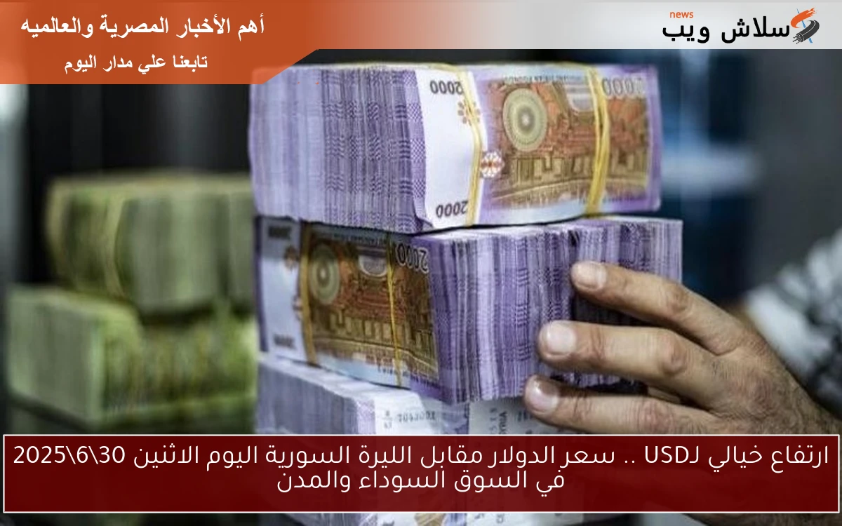ارتفاع خيالي لـUSD .. سعر الدولار مقابل الليرة السورية اليوم الاثنين 30\6\2025 في السوق السوداء والمدن