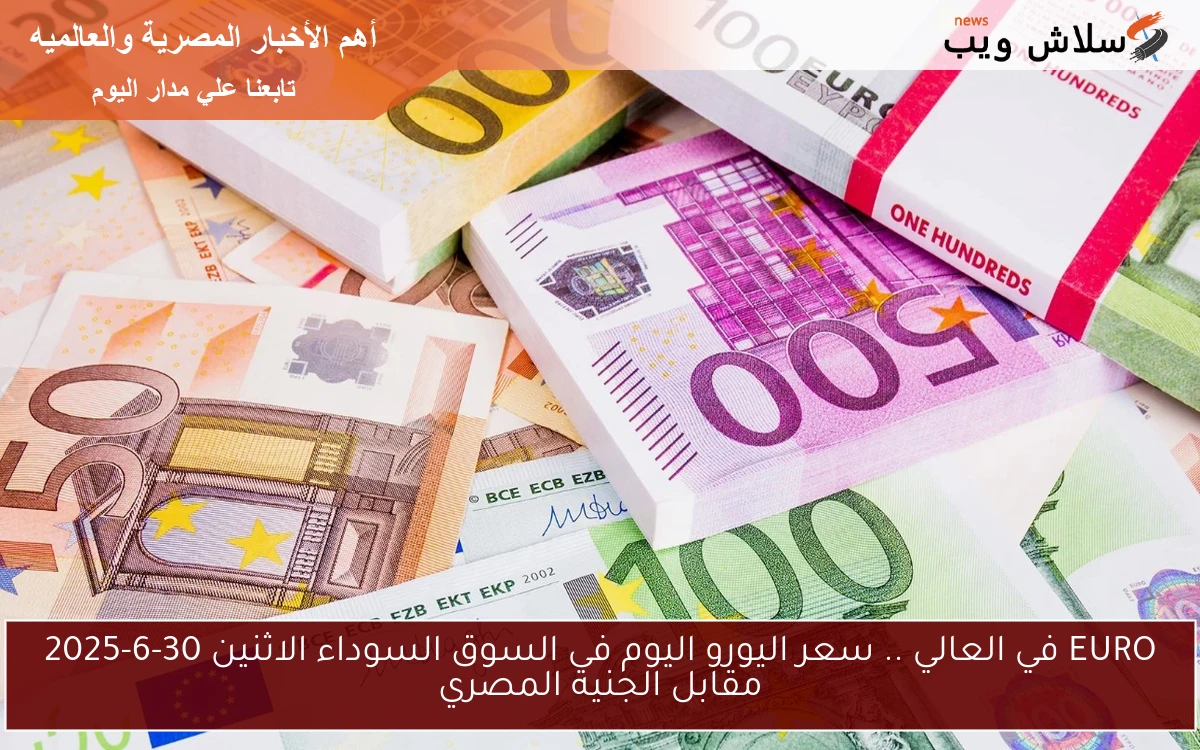 EURO في العالي .. سعر اليورو اليوم في السوق السوداء الاثنين 30-6-2025 مقابل الجنيه المصري