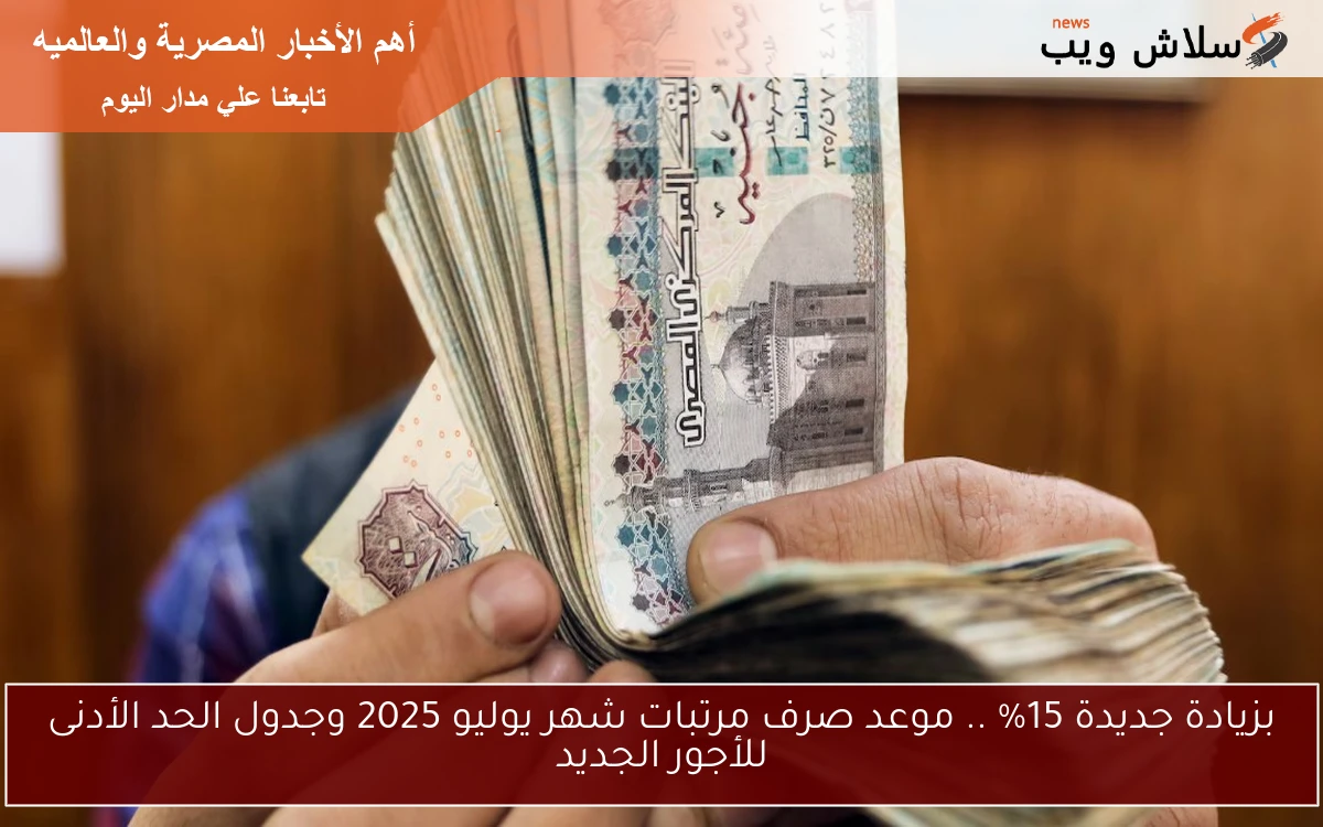 بزيادة جديدة 15% .. موعد صرف مرتبات شهر يوليو 2025 وجدول الحد الأدنى للأجور الجديد 2 بزيادة جديدة 15% .. موعد صرف مرتبات شهر يوليو 2025 وجدول الحد الأدنى للأجور الجديد