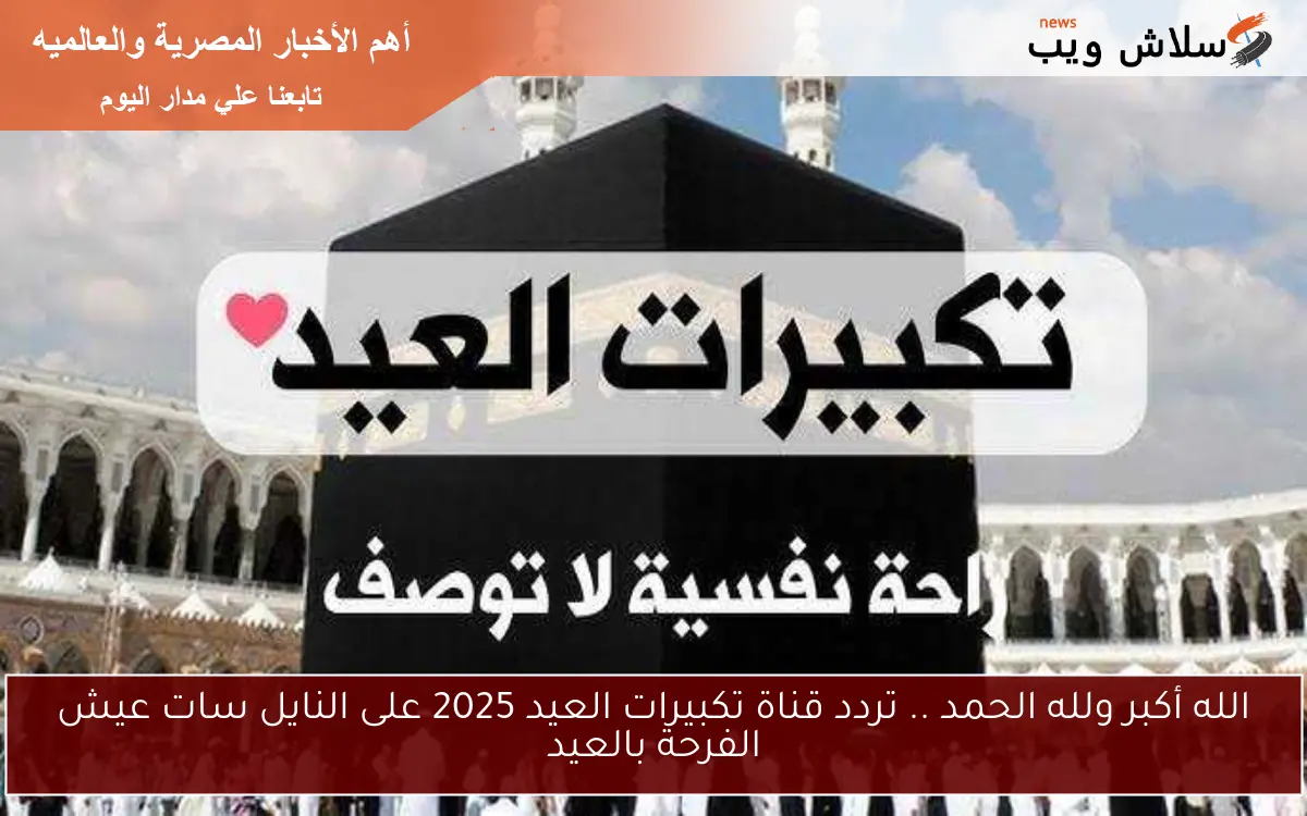الله أكبر ولله الحمد .. تردد قناة تكبيرات العيد 2025 على النايل سات عيش الفرحة بالعيد 2 الله أكبر ولله الحمد .. تردد قناة تكبيرات العيد 2025 على النايل سات عيش الفرحة بالعيد