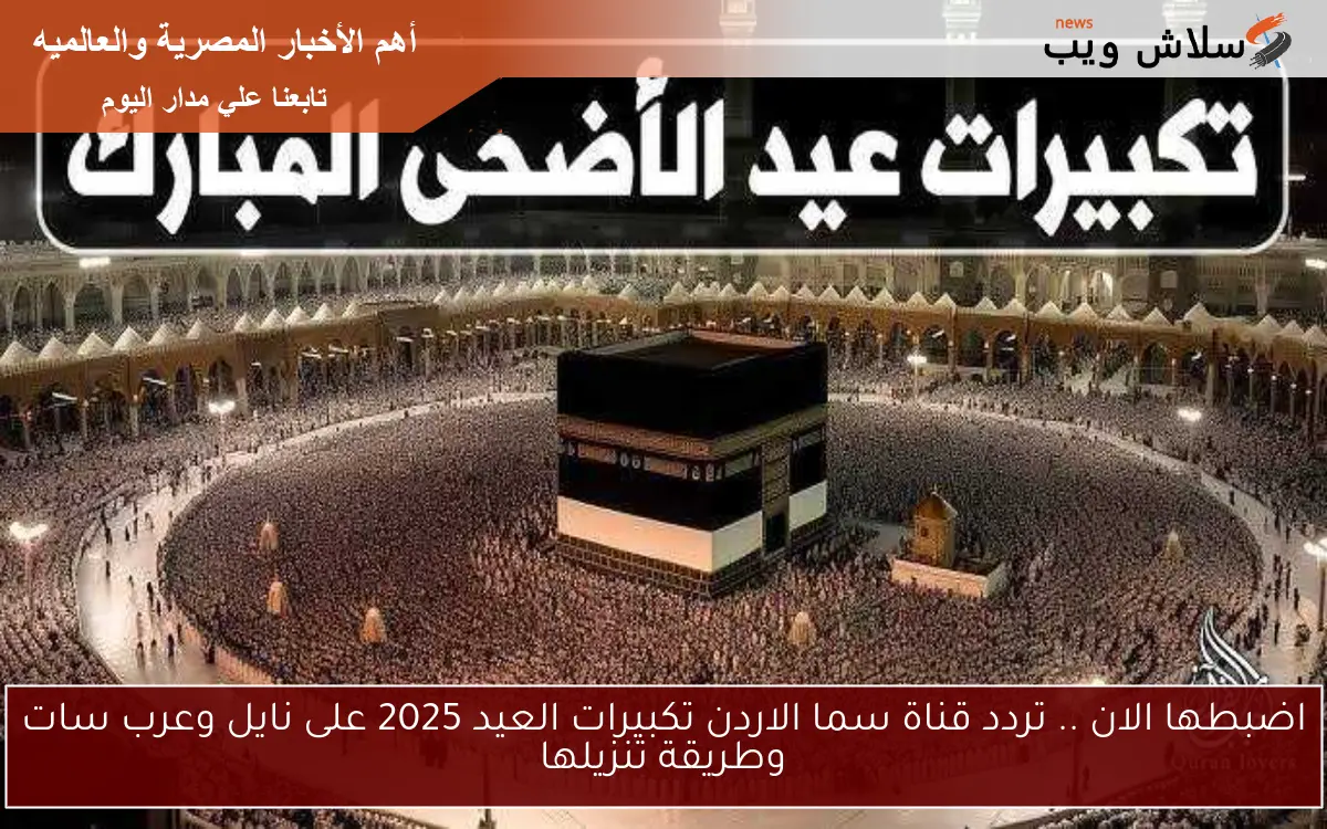 اضبطها الان .. تردد قناة سما الاردن تكبيرات العيد 2025 على نايل وعرب سات وطريقة تنزيلها 2 اضبطها الان .. تردد قناة سما الاردن تكبيرات العيد 2025 على نايل وعرب سات وطريقة تنزيلها