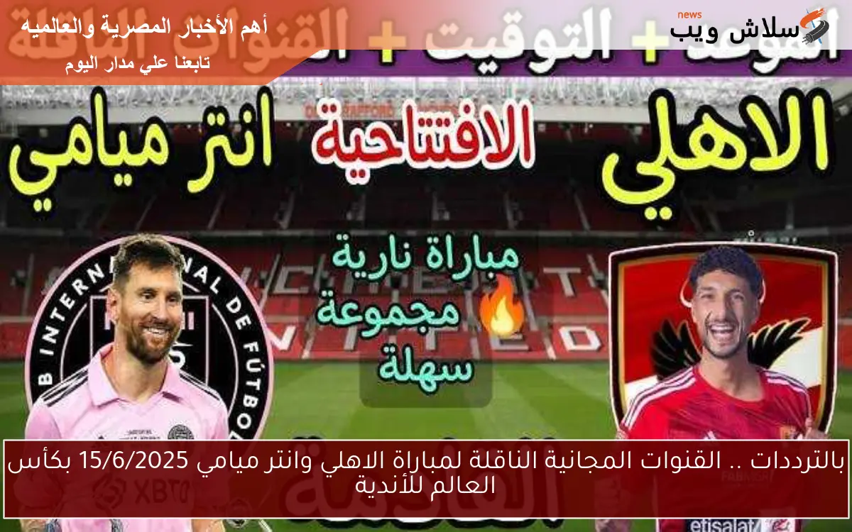 بالترددات .. القنوات المجانية الناقلة لمباراة الاهلي وانتر ميامي 15/6/2025 بكأس العالم للأندية 2 بالترددات .. القنوات المجانية الناقلة لمباراة الاهلي وانتر ميامي 15/6/2025 بكأس العالم للأندية