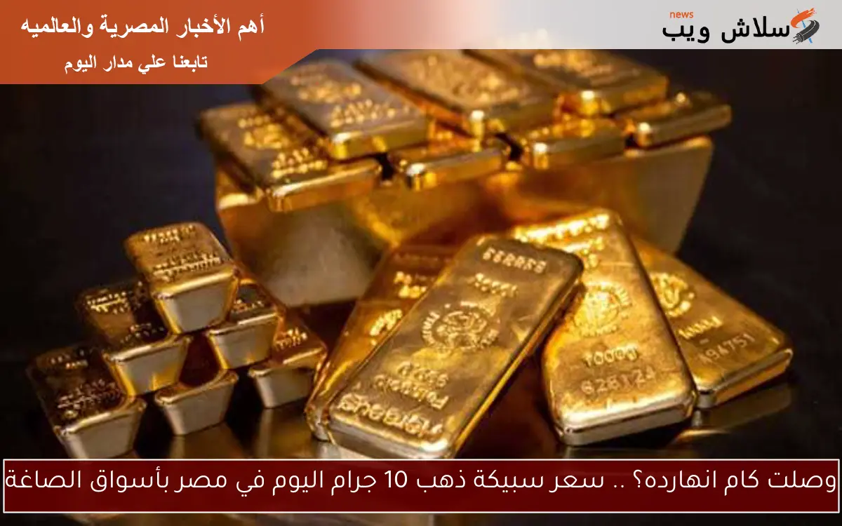 وصلت كام انهارده؟ .. سعر سبيكة ذهب 10 جرام اليوم في مصر بأسواق الصاغة 2 وصلت كام انهارده؟ .. سعر سبيكة ذهب 10 جرام اليوم في مصر بأسواق الصاغة