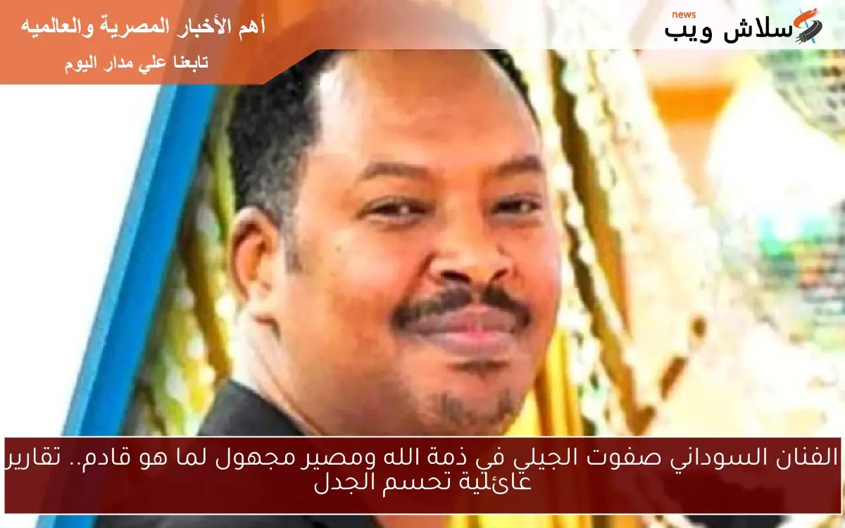 الفنان السوداني صفوت الجيلي في ذمة الله ومصير مجهول لما هو قادم.. تقارير عائلية تحسم الجدل 2 الفنان السوداني صفوت الجيلي في ذمة الله ومصير مجهول لما هو قادم.. تقارير عائلية تحسم الجدل
