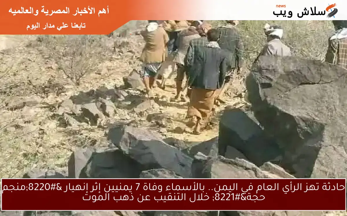 حادثة تهز الرأي العام في اليمن.. بالأسماء وفاة 7 يمنيين إثر إنهيار "منجم حجة" خلال التنقيب عن ذهب الموت 2 حادثة تهز الرأي العام في اليمن.. بالأسماء وفاة 7 يمنيين إثر إنهيار “منجم حجة” خلال التنقيب عن ذهب الموت