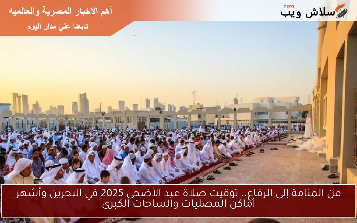 من المنامة إلى الرفاع.. توقيت صلاة عيد الأضحى 2025 في البحرين وأشهر أماكن المصليات والساحات الكبرى 2 من المنامة إلى الرفاع.. توقيت صلاة عيد الأضحى 2025 في البحرين وأشهر أماكن المصليات والساحات الكبرى