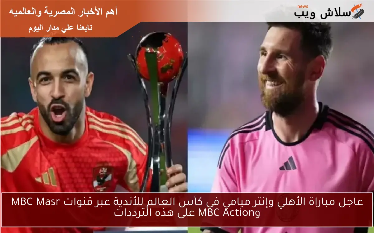 عاجل مباراة الأهلي وإنتر ميامي في كأس العالم للأندية عبر قنوات MBC Masr وMBC Action على هذه الترددات 2 عاجل مباراة الأهلي وإنتر ميامي في كأس العالم للأندية عبر قنوات MBC Masr وMBC Action على هذه الترددات